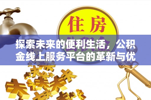 哈尔滨探索未来的便利生活，公积金线上服务平台的革新与优势