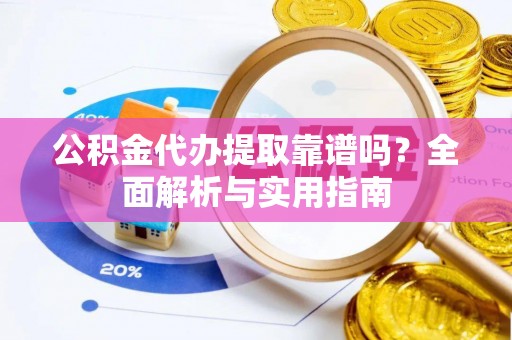哈尔滨公积金代办提取靠谱吗？全面解析与实用指南