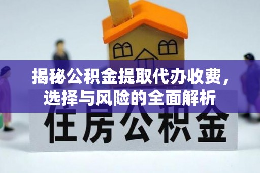 哈尔滨揭秘公积金提取代办收费，选择与风险的全面解析
