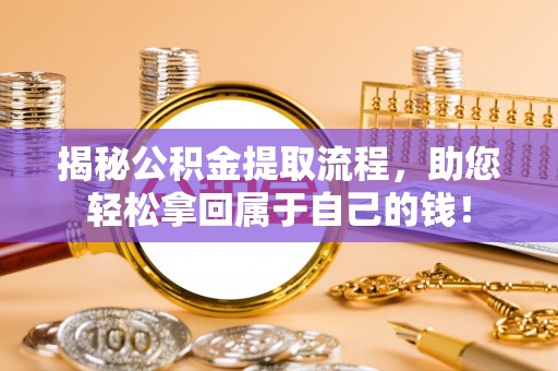 哈尔滨揭秘公积金提取流程，助您轻松拿回属于自己的钱！