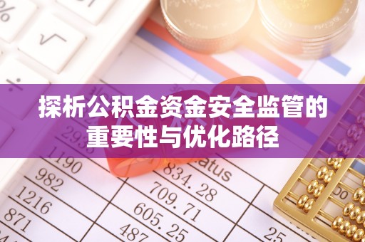 哈尔滨探析公积金资金安全监管的重要性与优化路径