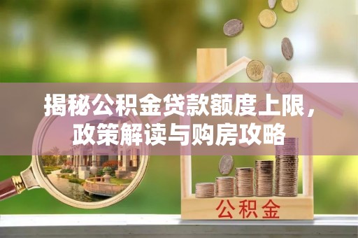 哈尔滨揭秘公积金贷款额度上限，政策解读与购房攻略