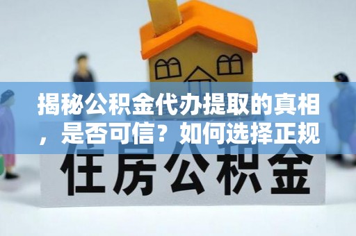 哈尔滨揭秘公积金代办提取的真相，是否可信？如何选择正规服务？