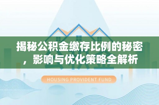 哈尔滨揭秘公积金缴存比例的秘密，影响与优化策略全解析
