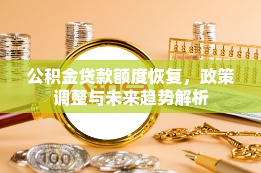 哈尔滨公积金贷款额度恢复，政策调整与未来趋势解析