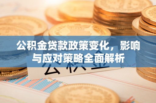 哈尔滨公积金贷款政策变化，影响与应对策略全面解析