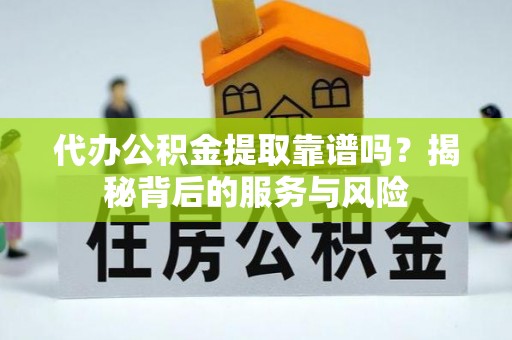 哈尔滨代办公积金提取靠谱吗？揭秘背后的服务与风险