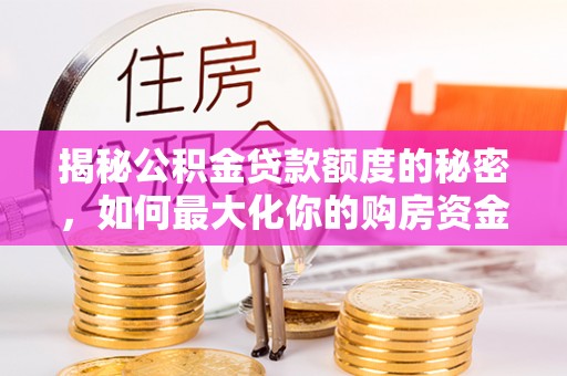 哈尔滨揭秘公积金贷款额度的秘密，如何最大化你的购房资金