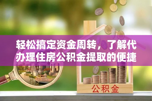 哈尔滨轻松搞定资金周转，了解代办理住房公积金提取的便捷之道