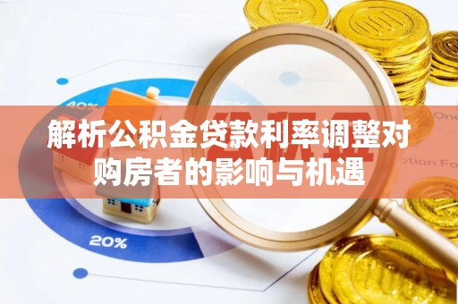 哈尔滨解析公积金贷款利率调整对购房者的影响与机遇