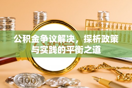 哈尔滨公积金争议解决，探析政策与实践的平衡之道