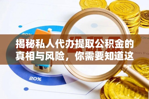 哈尔滨揭秘私人代办提取公积金的真相与风险，你需要知道这些！