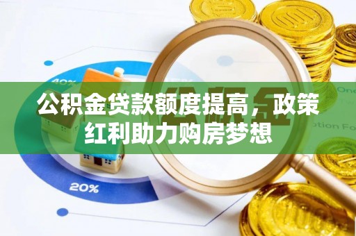 哈尔滨公积金贷款额度提高，政策红利助力购房梦想
