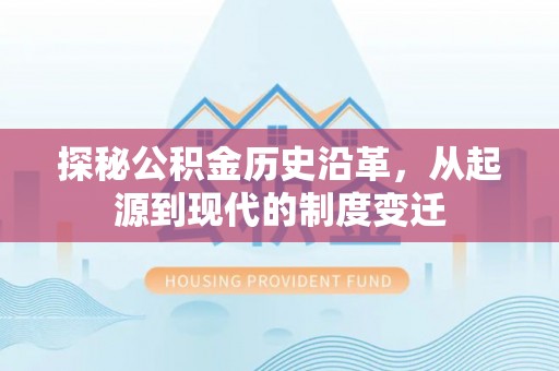 哈尔滨探秘公积金历史沿革，从起源到现代的制度变迁