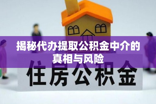 哈尔滨揭秘代办提取公积金中介的真相与风险