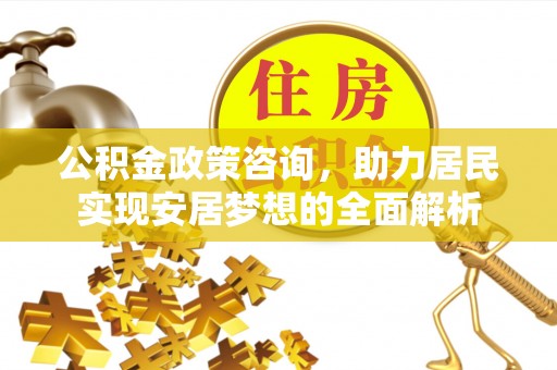 哈尔滨公积金政策咨询，助力居民实现安居梦想的全面解析