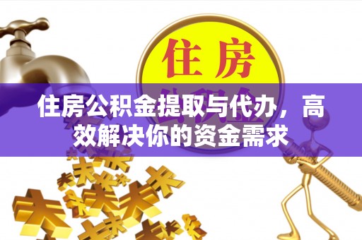 哈尔滨住房公积金提取与代办，高效解决你的资金需求
