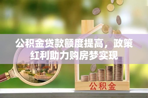 哈尔滨公积金贷款额度提高，政策红利助力购房梦实现