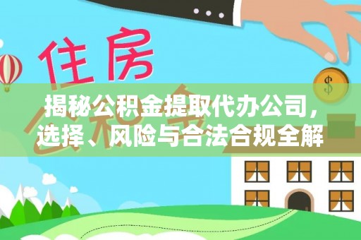 哈尔滨揭秘公积金提取代办公司，选择、风险与合法合规全解析