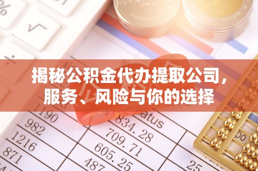 哈尔滨揭秘公积金代办提取公司，服务、风险与你的选择