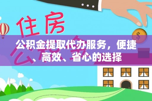 哈尔滨公积金提取代办服务，便捷、高效、省心的选择