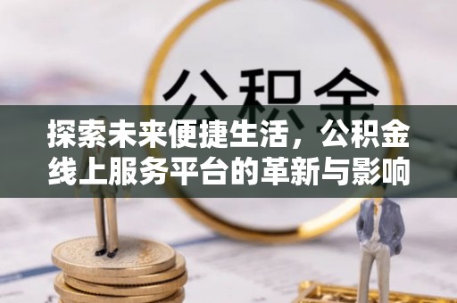 哈尔滨探索未来便捷生活，公积金线上服务平台的革新与影响