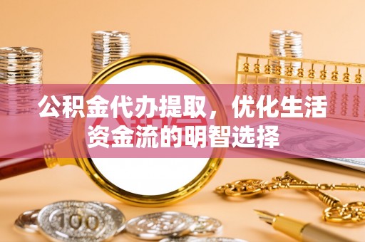 哈尔滨公积金代办提取，优化生活资金流的明智选择