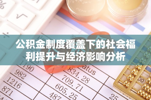 哈尔滨公积金制度覆盖下的社会福利提升与经济影响分析