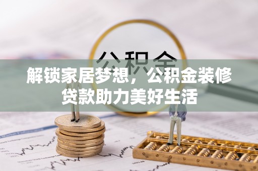 哈尔滨解锁家居梦想，公积金装修贷款助力美好生活