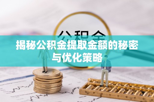 哈尔滨揭秘公积金提取金额的秘密与优化策略