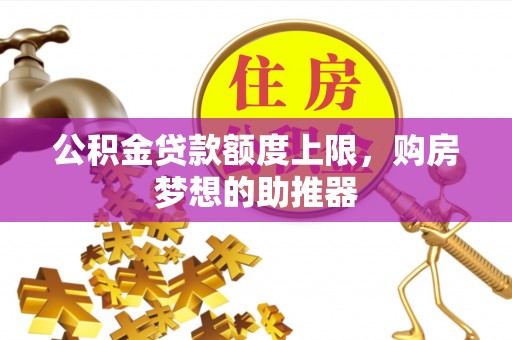 哈尔滨公积金贷款额度上限，购房梦想的助推器