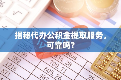 哈尔滨揭秘代办公积金提取服务，可靠吗？