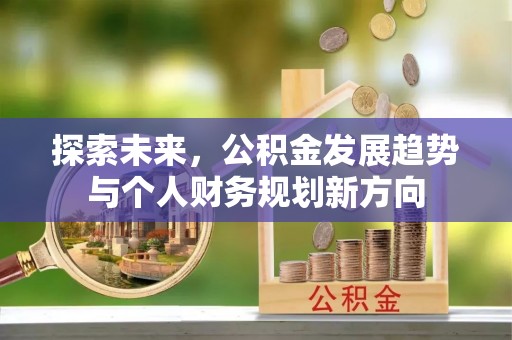 哈尔滨探索未来，公积金发展趋势与个人财务规划新方向