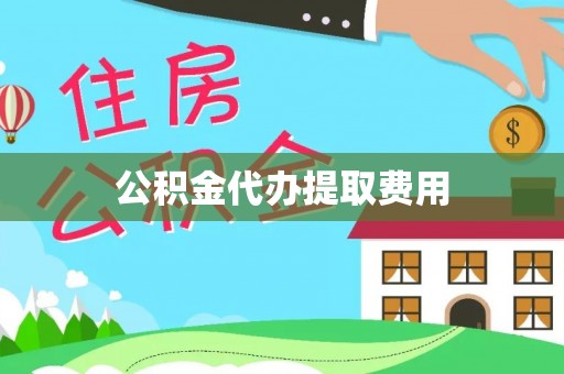 哈尔滨公积金代办提取费用