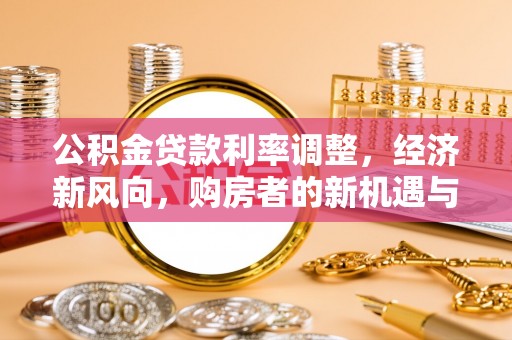 哈尔滨公积金贷款利率调整，经济新风向，购房者的新机遇与挑战