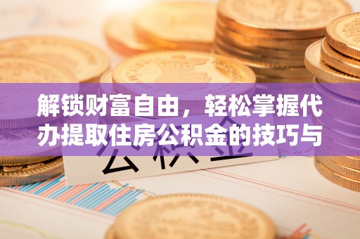 哈尔滨解锁财富自由，轻松掌握代办提取住房公积金的技巧与攻略