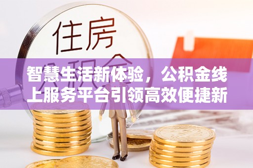 哈尔滨智慧生活新体验，公积金线上服务平台引领高效便捷新潮流