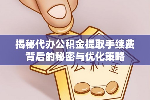 哈尔滨揭秘代办公积金提取手续费背后的秘密与优化策略