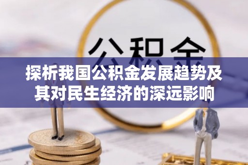 哈尔滨探析我国公积金发展趋势及其对民生经济的深远影响