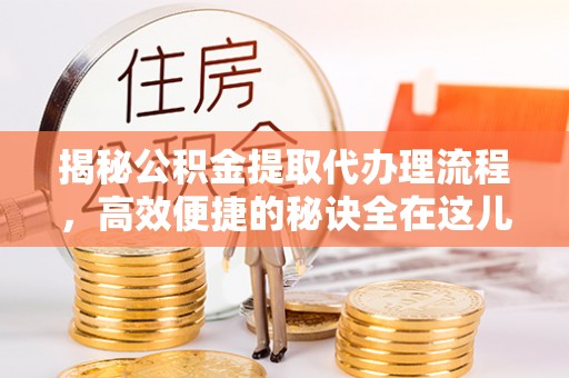 哈尔滨揭秘公积金提取代办理流程，高效便捷的秘诀全在这儿
