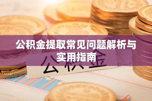 哈尔滨公积金提取常见问题解析与实用指南
