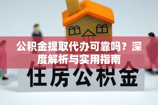 哈尔滨公积金提取代办可靠吗？深度解析与实用指南