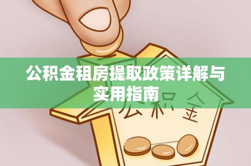 哈尔滨公积金租房提取政策详解与实用指南