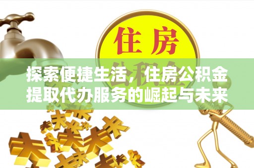 哈尔滨探索便捷生活，住房公积金提取代办服务的崛起与未来趋势