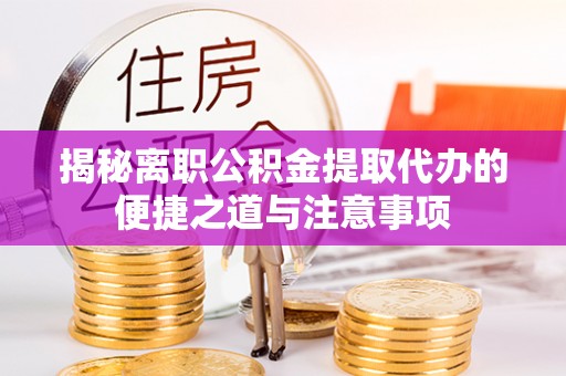 哈尔滨揭秘离职公积金提取代办的便捷之道与注意事项