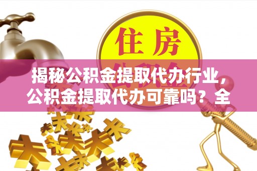 哈尔滨揭秘公积金提取代办行业，公积金提取代办可靠吗？全面解析与风险规避