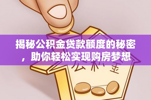 哈尔滨揭秘公积金贷款额度的秘密，助你轻松实现购房梦想