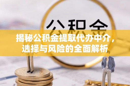 哈尔滨揭秘公积金提取代办中介，选择与风险的全面解析