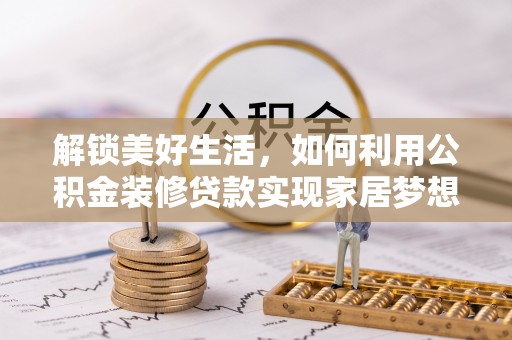 哈尔滨解锁美好生活，如何利用公积金装修贷款实现家居梦想