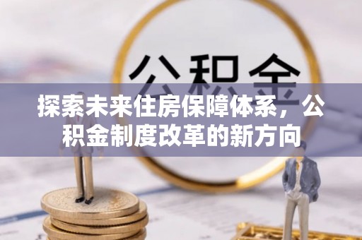 哈尔滨探索未来住房保障体系，公积金制度改革的新方向